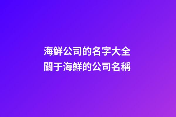 海鮮公司的名字大全 關于海鮮的公司名稱-第1張-公司起名-玄機派